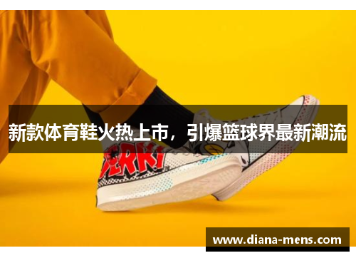 新款体育鞋火热上市，引爆篮球界最新潮流